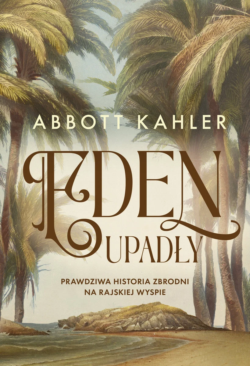 Okładka "Eden upadły. Prawdziwa historia zbrodni na rajskiej wyspie" Abbott Kahler